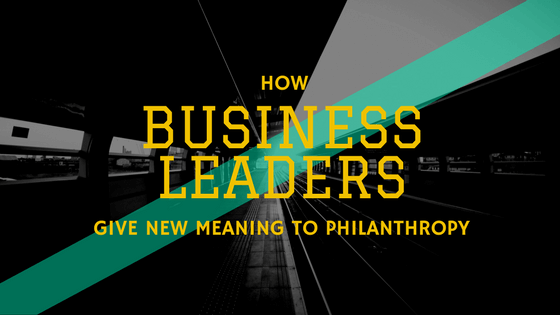 How Business Leaders Give New Meaning to Philanthropy